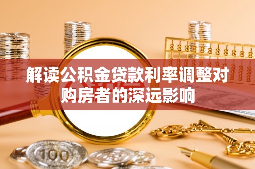 绿岛解读公积金贷款利率调整对购房者的深远影响