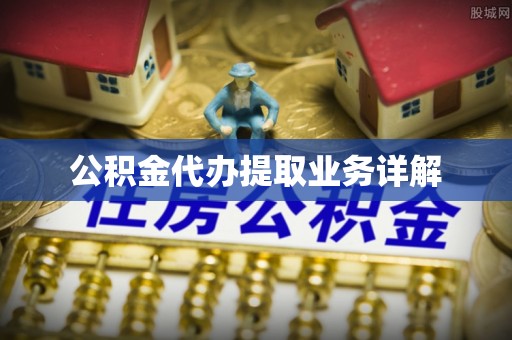 绿岛公积金代办提取业务详解