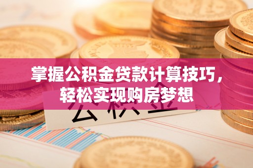 绿岛掌握公积金贷款计算技巧，轻松实现购房梦想