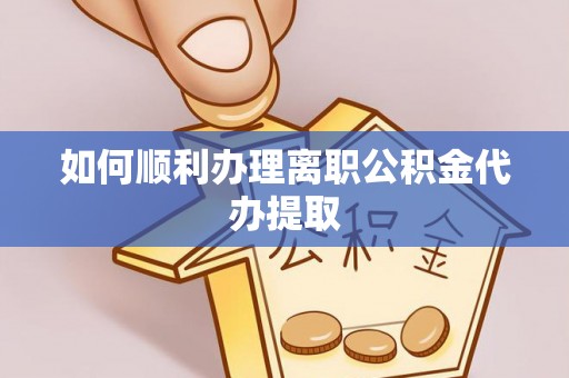 绿岛如何顺利办理离职公积金代办提取