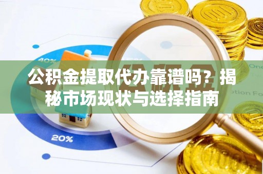 绿岛公积金提取代办靠谱吗？揭秘市场现状与选择指南