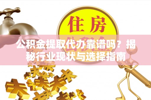 绿岛公积金提取代办靠谱吗？揭秘行业现状与选择指南