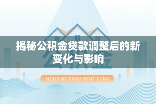 绿岛揭秘公积金贷款调整后的新变化与影响