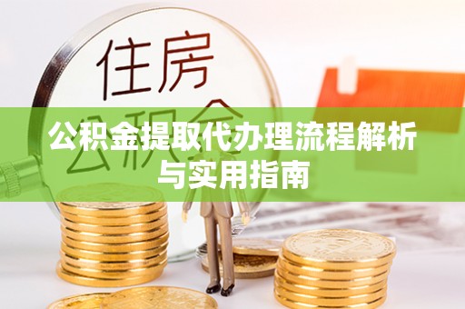 绿岛公积金提取代办理流程解析与实用指南