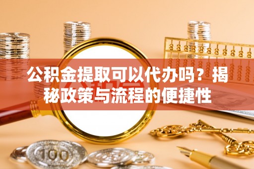 绿岛公积金提取可以代办吗？揭秘政策与流程的便捷性