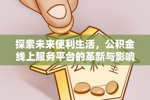 绿岛探索未来便利生活，公积金线上服务平台的革新与影响