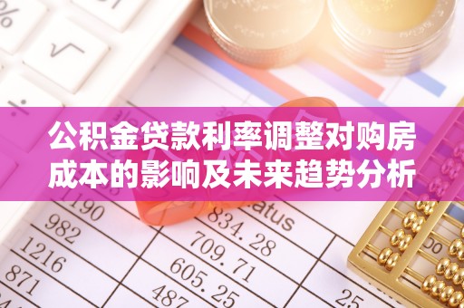 绿岛公积金贷款利率调整对购房成本的影响及未来趋势分析