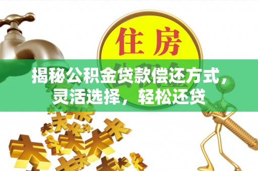 绿岛揭秘公积金贷款偿还方式，灵活选择，轻松还贷