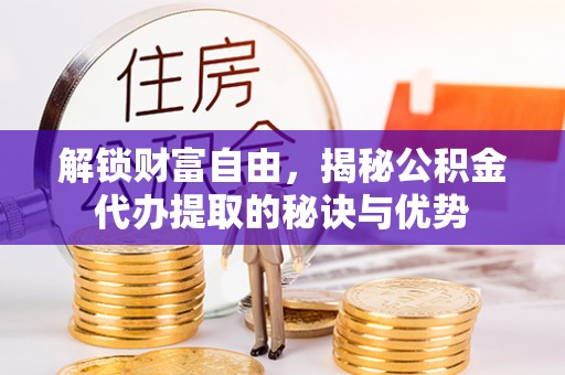 绿岛解锁财富自由，揭秘公积金代办提取的秘诀与优势