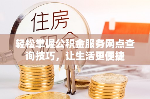 绿岛轻松掌握公积金服务网点查询技巧，让生活更便捷