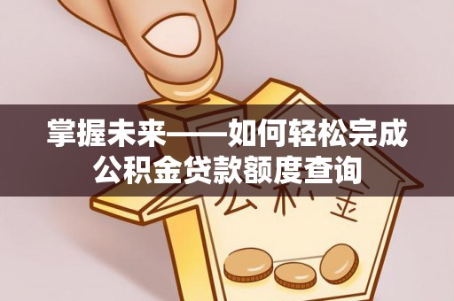 绿岛掌握未来——如何轻松完成公积金贷款额度查询