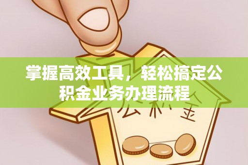 绿岛掌握高效工具，轻松搞定公积金业务办理流程