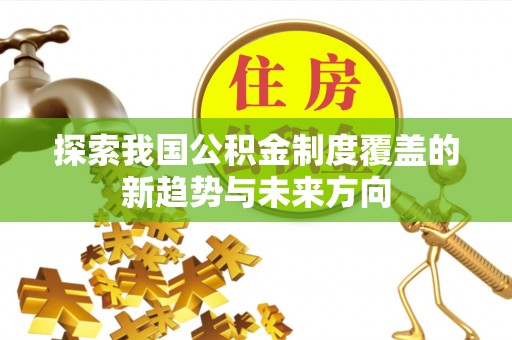 绿岛探索我国公积金制度覆盖的新趋势与未来方向