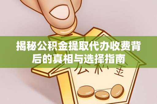 绿岛揭秘公积金提取代办收费背后的真相与选择指南