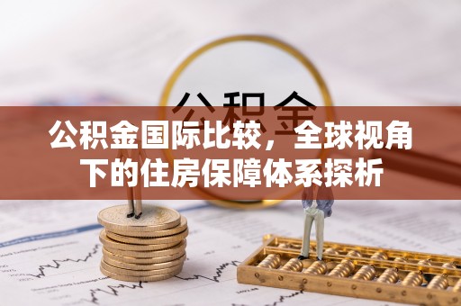 绿岛公积金国际比较，全球视角下的住房保障体系探析