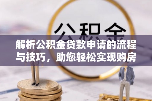 绿岛解析公积金贷款申请的流程与技巧，助您轻松实现购房梦