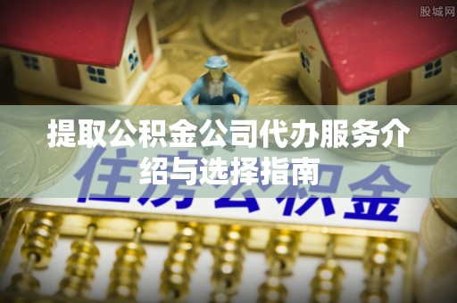 绿岛提取公积金公司代办服务介绍与选择指南