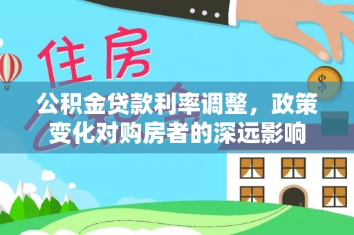 绿岛公积金贷款利率调整，政策变化对购房者的深远影响