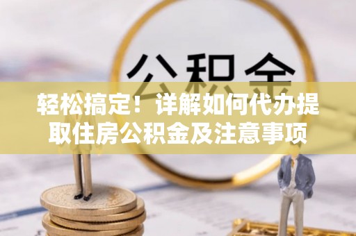 绿岛轻松搞定！详解如何代办提取住房公积金及注意事项