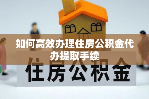 绿岛如何高效办理住房公积金代办提取手续