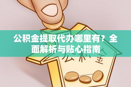 绿岛公积金提取代办哪里有？全面解析与贴心指南