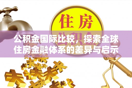 绿岛公积金国际比较，探索全球住房金融体系的差异与启示
