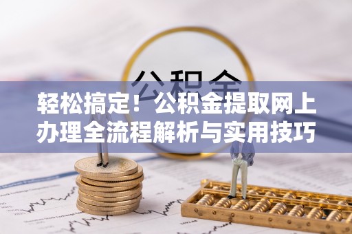 绿岛轻松搞定！公积金提取网上办理全流程解析与实用技巧