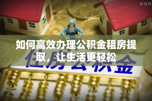 绿岛如何高效办理公积金租房提取，让生活更轻松