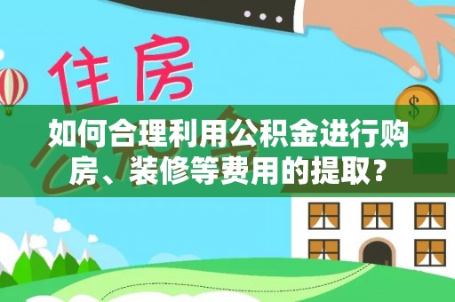 绿岛如何合理利用公积金进行购房、装修等费用的提取？