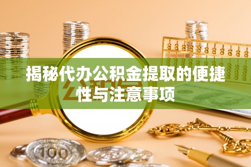 绿岛揭秘代办公积金提取的便捷性与注意事项