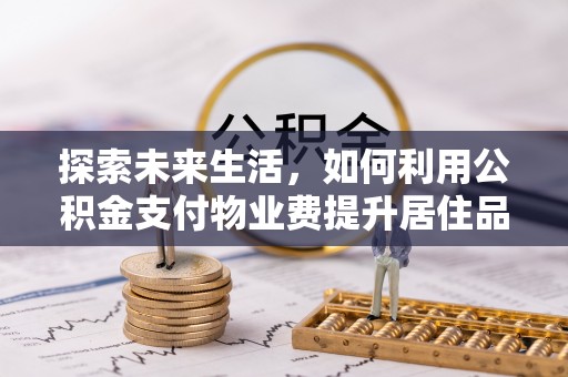 绿岛探索未来生活，如何利用公积金支付物业费提升居住品质