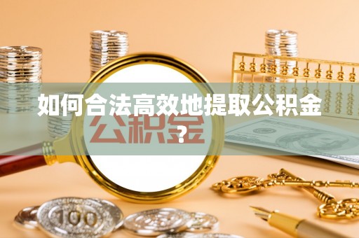 绿岛如何合法高效地提取公积金？