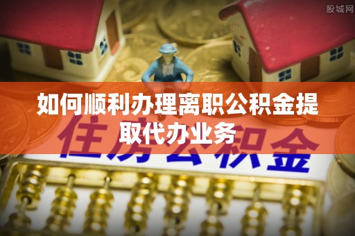 绿岛如何顺利办理离职公积金提取代办业务