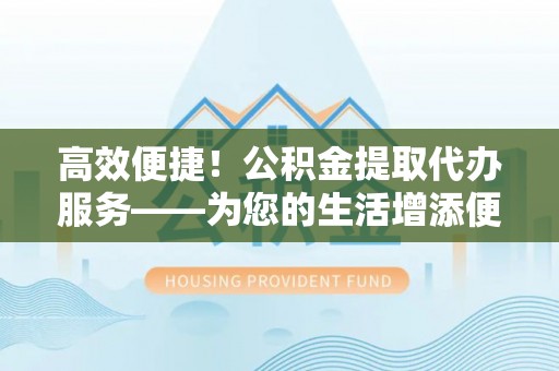 绿岛高效便捷！公积金提取代办服务——为您的生活增添便利
