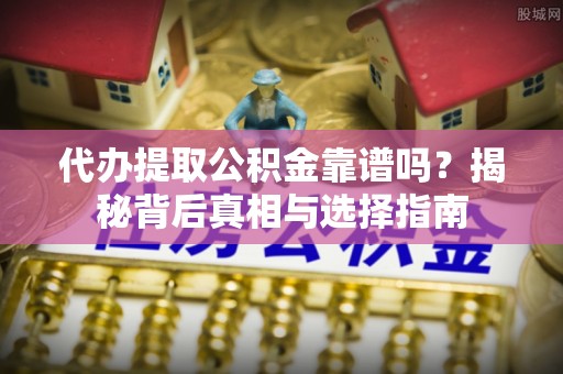 绿岛代办提取公积金靠谱吗？揭秘背后真相与选择指南