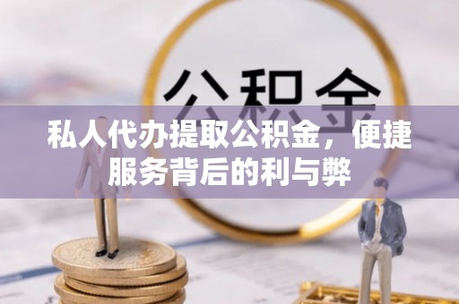 绿岛私人代办提取公积金，便捷服务背后的利与弊