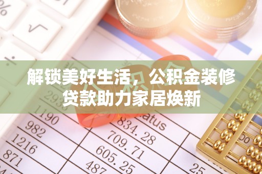 绿岛解锁美好生活，公积金装修贷款助力家居焕新