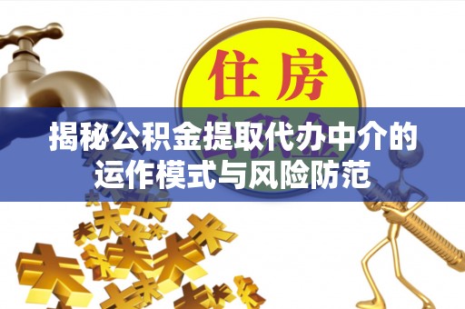 绿岛揭秘公积金提取代办中介的运作模式与风险防范