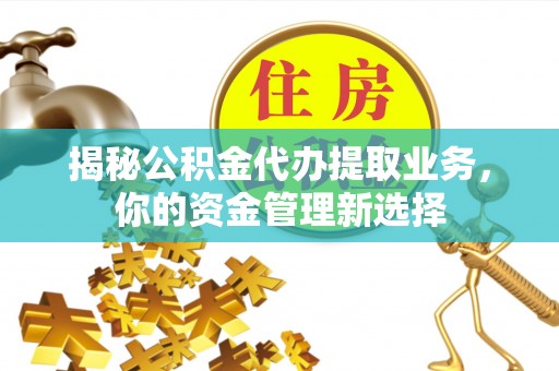 绿岛揭秘公积金代办提取业务，你的资金管理新选择