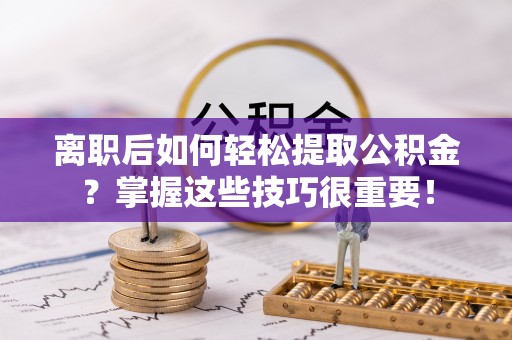 绿岛离职后如何轻松提取公积金？掌握这些技巧很重要！