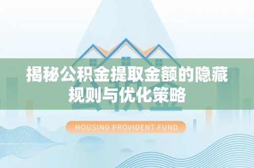绿岛揭秘公积金提取金额的隐藏规则与优化策略