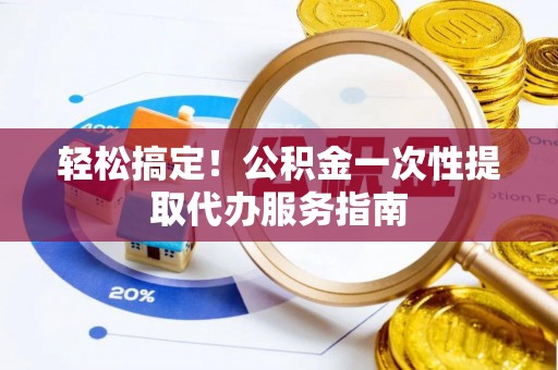 绿岛轻松搞定！公积金一次性提取代办服务指南