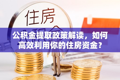 绿岛公积金提取政策解读，如何高效利用你的住房资金？