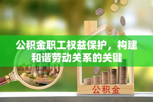 绿岛公积金职工权益保护，构建和谐劳动关系的关键