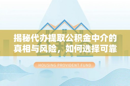 绿岛揭秘代办提取公积金中介的真相与风险，如何选择可靠的第三方服务