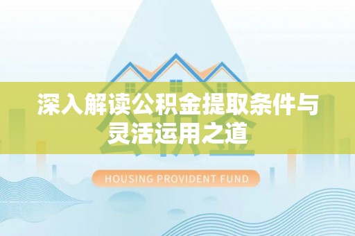 绿岛深入解读公积金提取条件与灵活运用之道