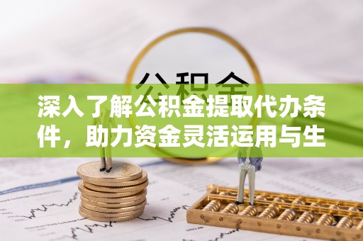 绿岛深入了解公积金提取代办条件，助力资金灵活运用与生活规划