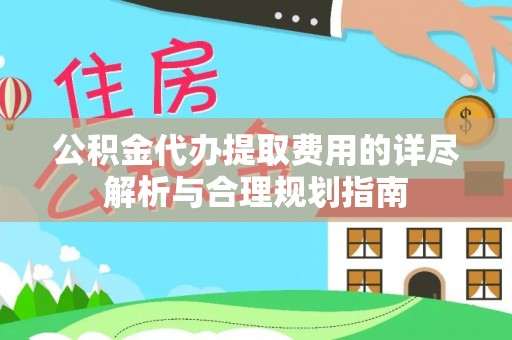 绿岛公积金代办提取费用的详尽解析与合理规划指南