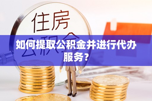 绿岛如何提取公积金并进行代办服务？