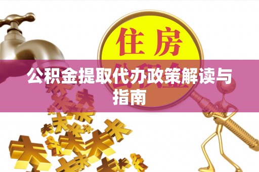 绿岛公积金提取代办政策解读与指南